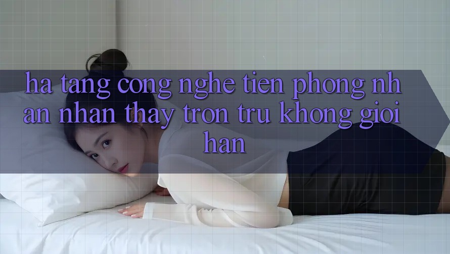 Hạ Tầng Công Nghệ Tiên Phong: Nhận nhận thấy Trơn tru Không Giới Hạn