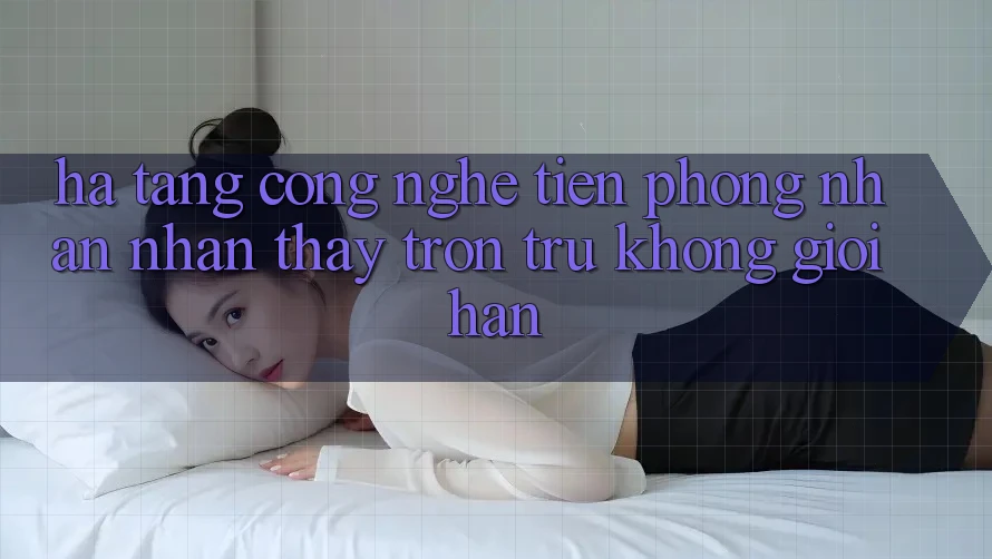 Hạ Tầng Công Nghệ Tiên Phong: Nhận nhận thấy Trơn tru Không Giới Hạn
