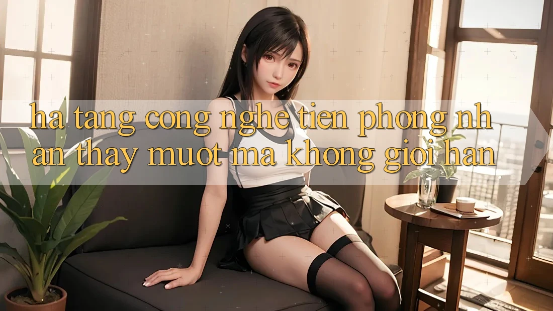 Hạ Tầng Công Nghệ Tiên Phong: Nhận thấy Mượt Mà Không Giới Hạn