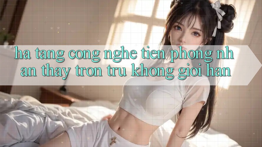 Hạ Tầng Công Nghệ Tiên Phong: Nhận thấy Trơn tru Không Giới Hạn