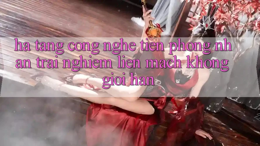 Hạ Tầng Công Nghệ Tiên Phong: Nhận trải nghiệm Liền mạch Không Giới Hạn