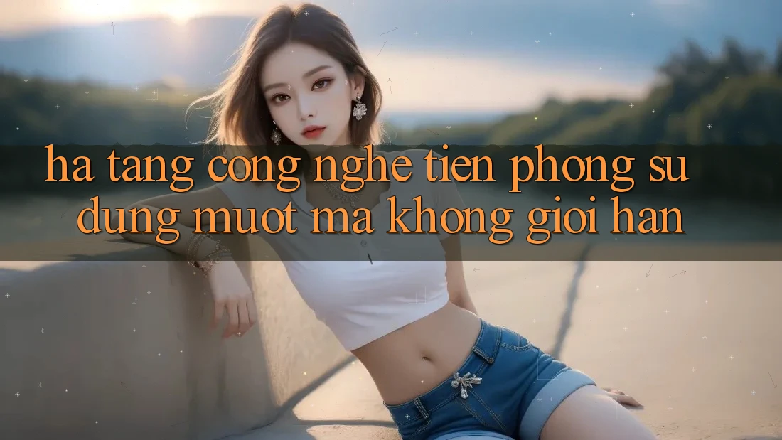 Hạ Tầng Công Nghệ Tiên Phong: Sử dụng Mượt Mà Không Giới Hạn