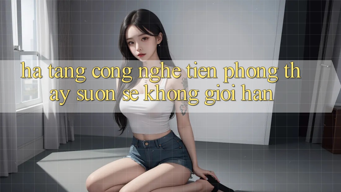 Hạ Tầng Công Nghệ Tiên Phong: Thấy Suôn sẻ Không Giới Hạn