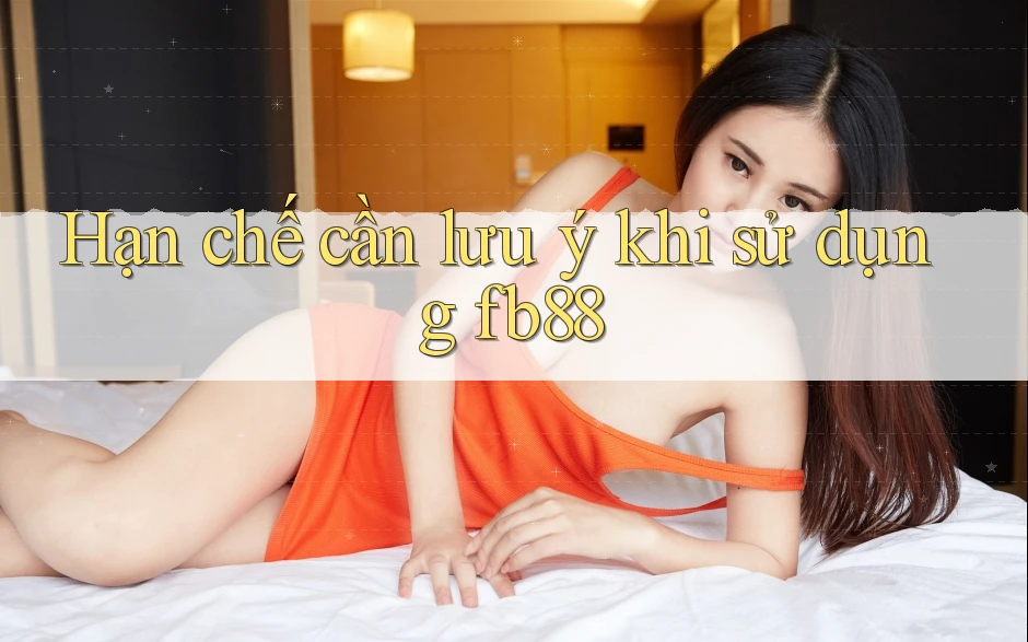 Hạn chế cần lưu ý khi sử dụng fb88