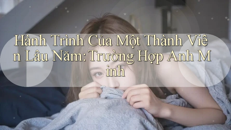 Hành Trình Của Một Thành Viên Lâu Năm: Trường Hợp Anh Minh