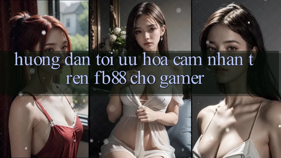 Hướng Dẫn Tối Ưu Hóa Cảm nhận Trên fb88 Cho Gamer