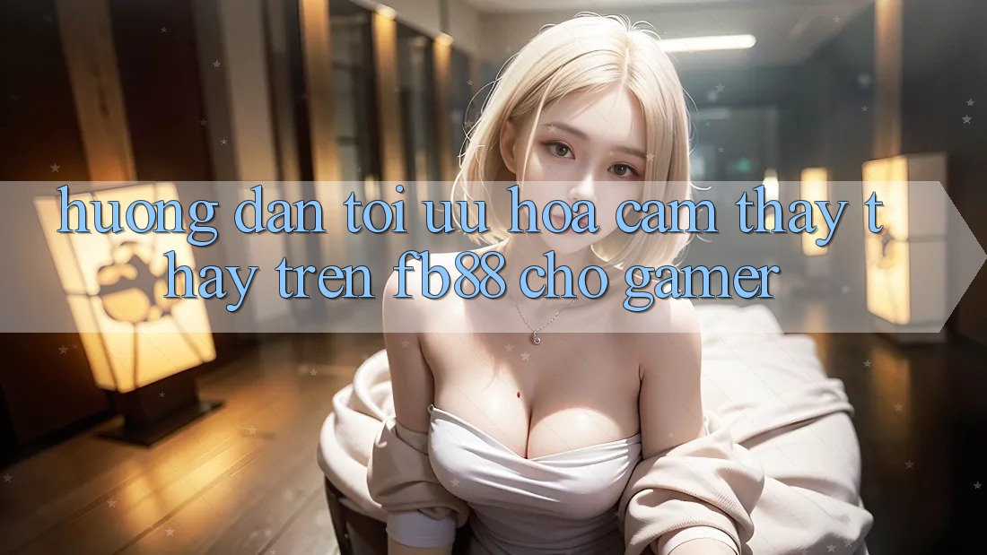 Hướng Dẫn Tối Ưu Hóa Cảm thấy thấy Trên fb88 Cho Gamer