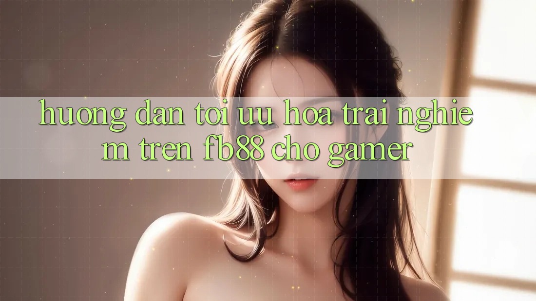 Hướng Dẫn Tối Ưu Hóa Trải Nghiệm Trên fb88 Cho Gamer