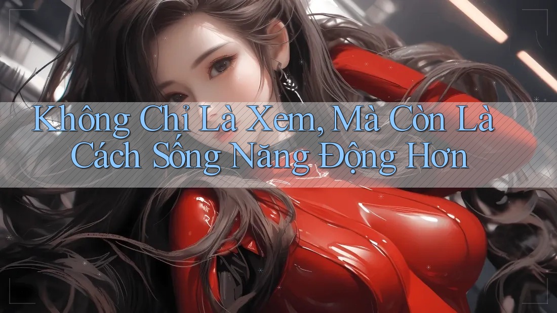 Không Chỉ Là Xem, Mà Còn Là Cách Sống Năng Động Hơn Không Chỉ Là Xem, Mà Còn Là Cách Sống Năng Động Hơn