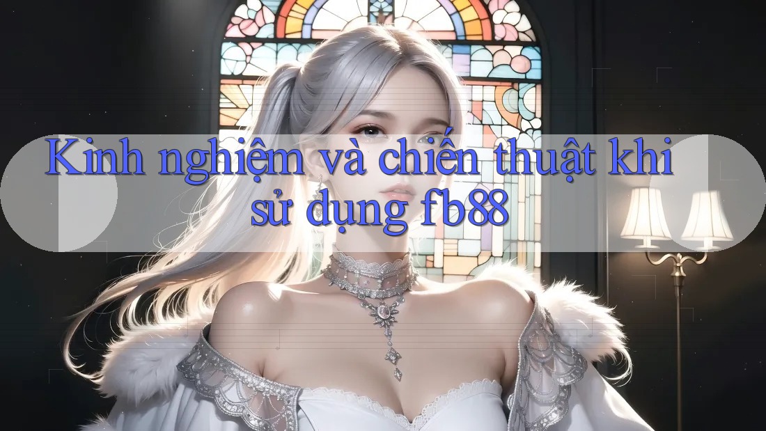 Kinh nghiệm và chiến thuật khi sử dụng fb88
