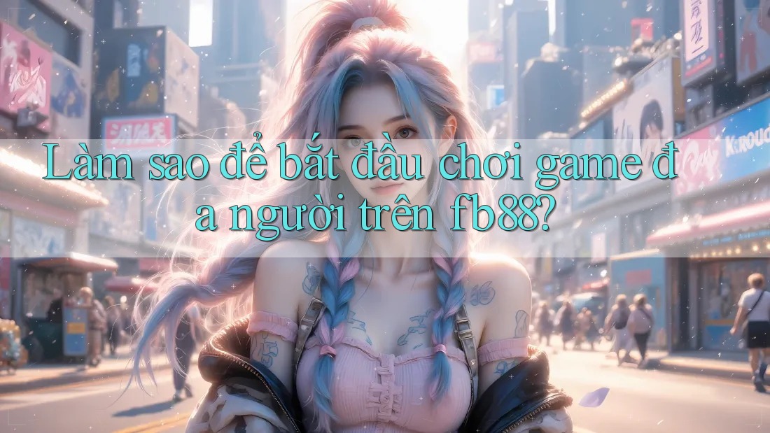 Làm sao để bắt đầu chơi game đa người trên fb88?