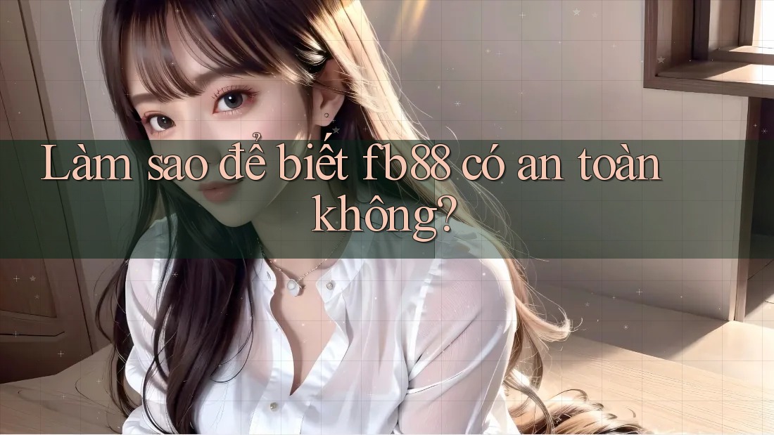 Làm sao để biết fb88 có an toàn không?