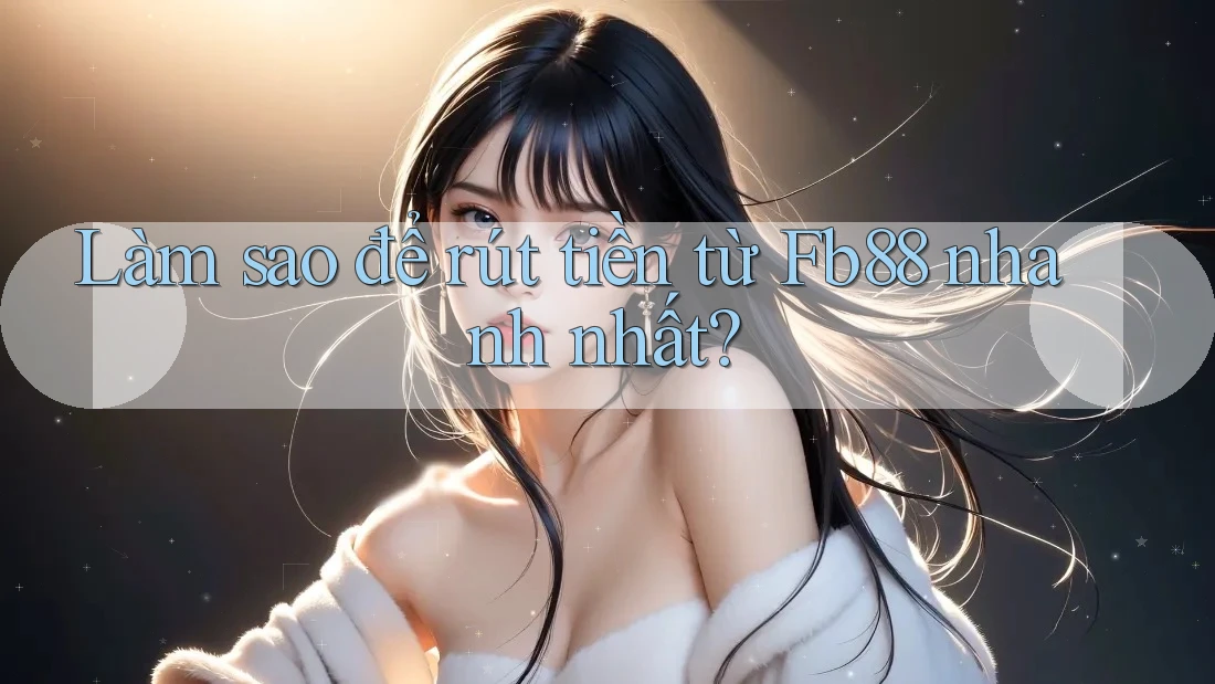 Làm sao để rút tiền từ Fb88 nhanh nhất?