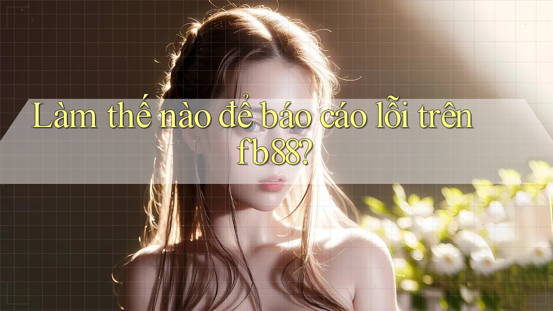 Làm thế nào để báo cáo lỗi trên fb88?
