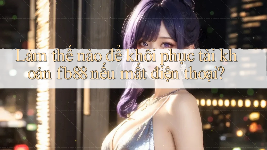 Làm thế nào để khôi phục tài khoản fb88 nếu mất điện thoại?