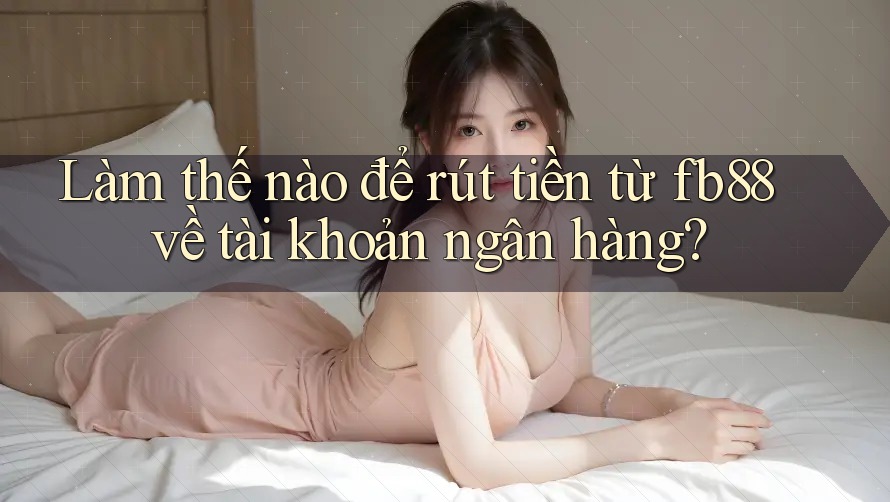 Làm thế nào để rút tiền từ fb88 về tài khoản ngân hàng?