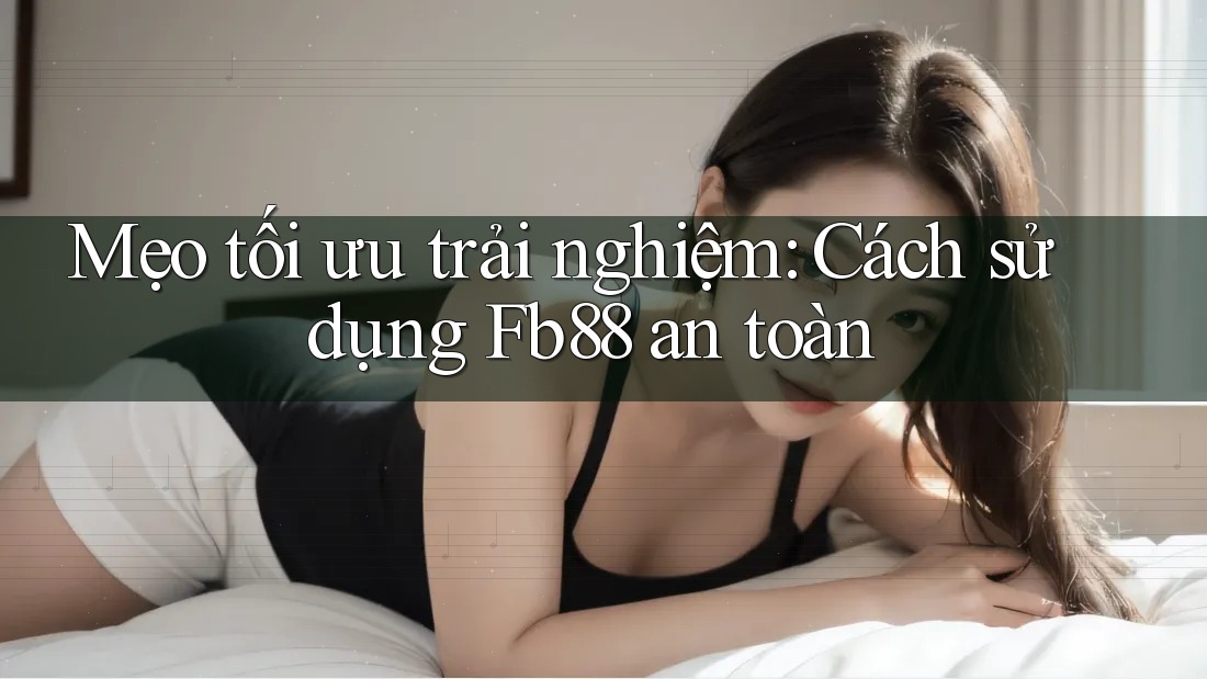 Mẹo tối ưu trải nghiệm: Cách sử dụng Fb88 an toàn