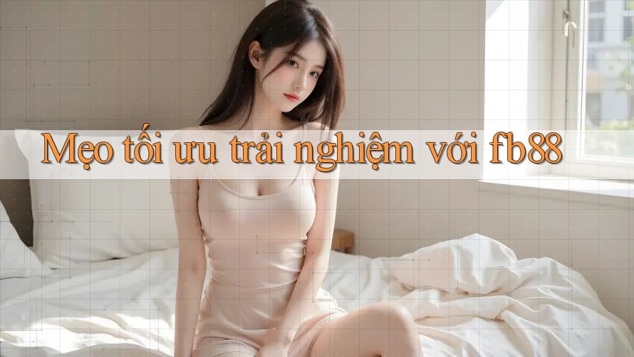 Mẹo tối ưu trải nghiệm với fb88
