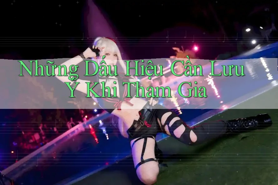 Những Dấu Hiệu Cần Lưu Ý Khi Tham Gia