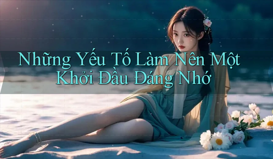 Những Yếu Tố Làm Nên Một Khởi Đầu Đáng Nhớ