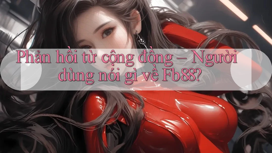 Phản hồi từ cộng đồng – Người dùng nói gì về Fb88?