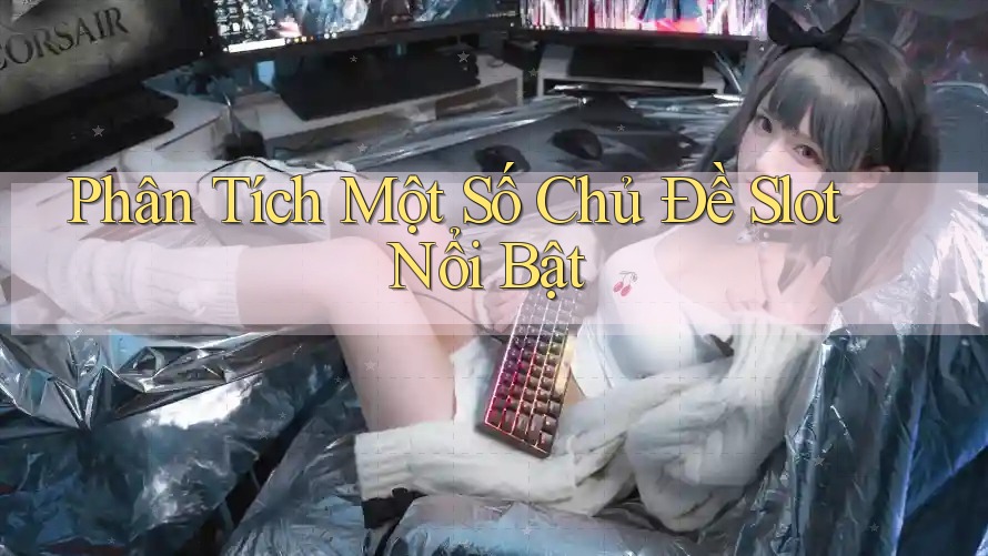 Phân Tích Một Số Chủ Đề Slot Nổi Bật