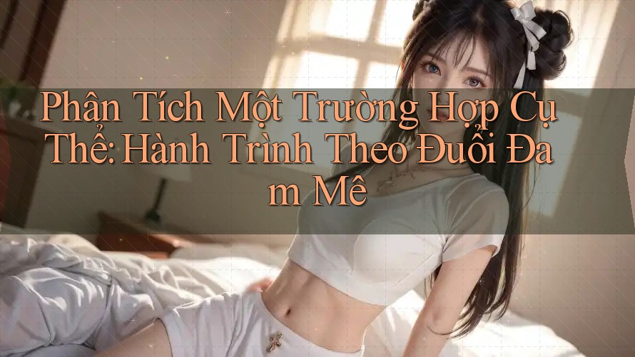 Phân Tích Một Trường Hợp Cụ Thể: Hành Trình Theo Đuổi Đam Mê