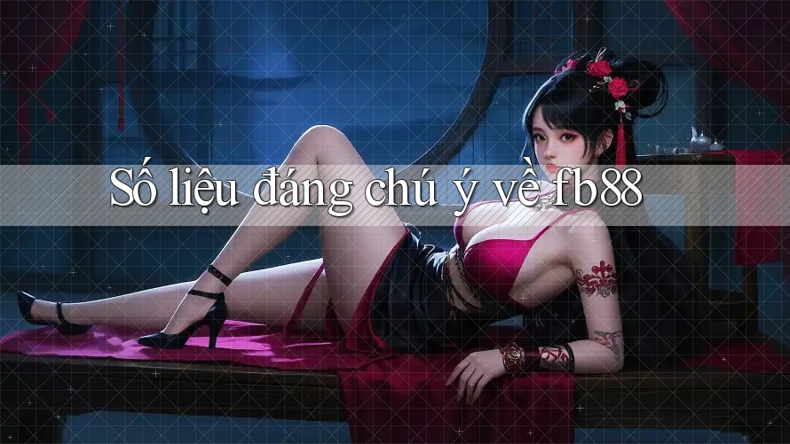 Số liệu đáng chú ý về fb88