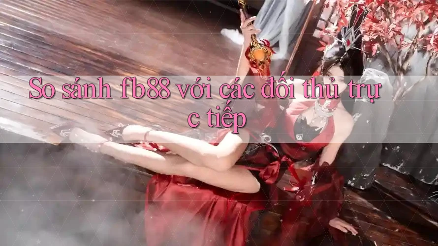 So sánh Fb88 với các đối thủ trực tiếp