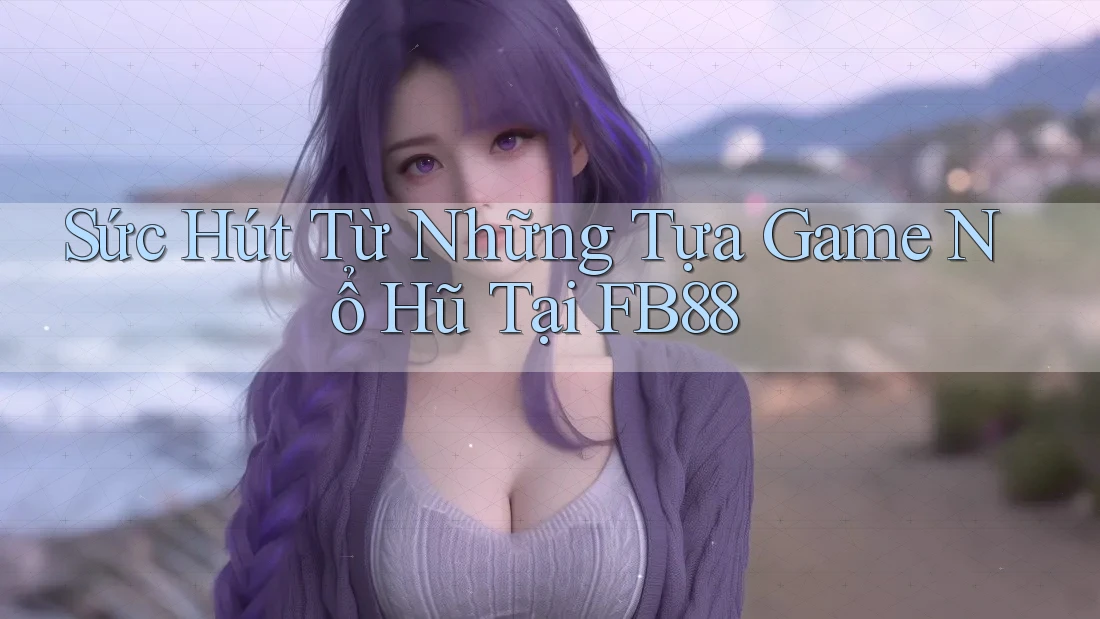 Sức Hút Từ Những Tựa Game Nổ Hũ Tại FB88