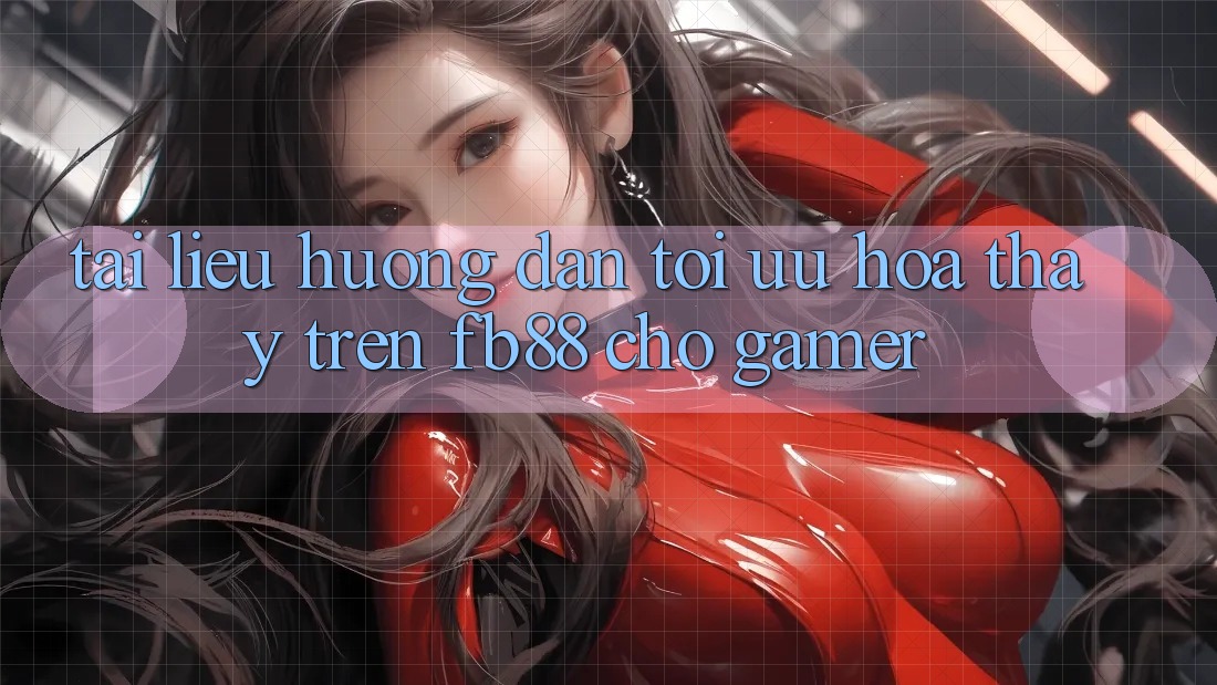 Tài liệu hướng dẫn Tối Ưu Hóa Thấy Trên fb88 Cho Gamer