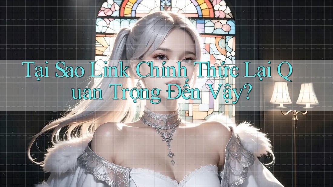 Tại Sao Link Chính Thức Lại Quan Trọng Đến Vậy?