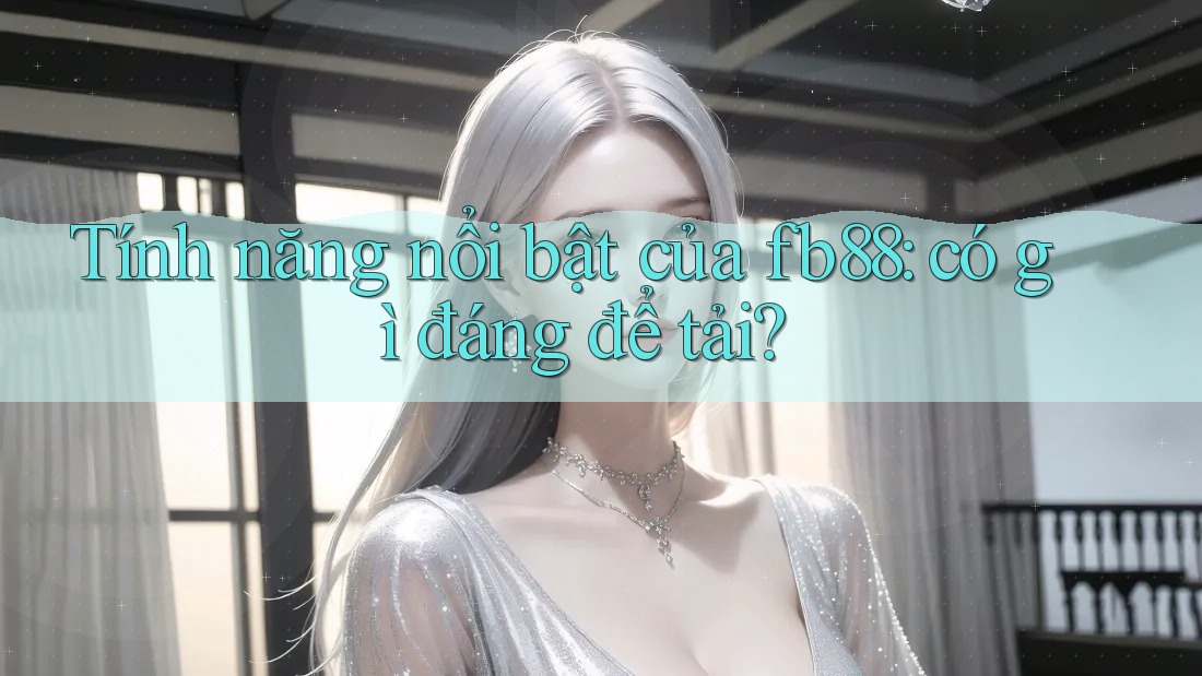 Tính năng nổi bật của fb88: có gì đáng để tải?