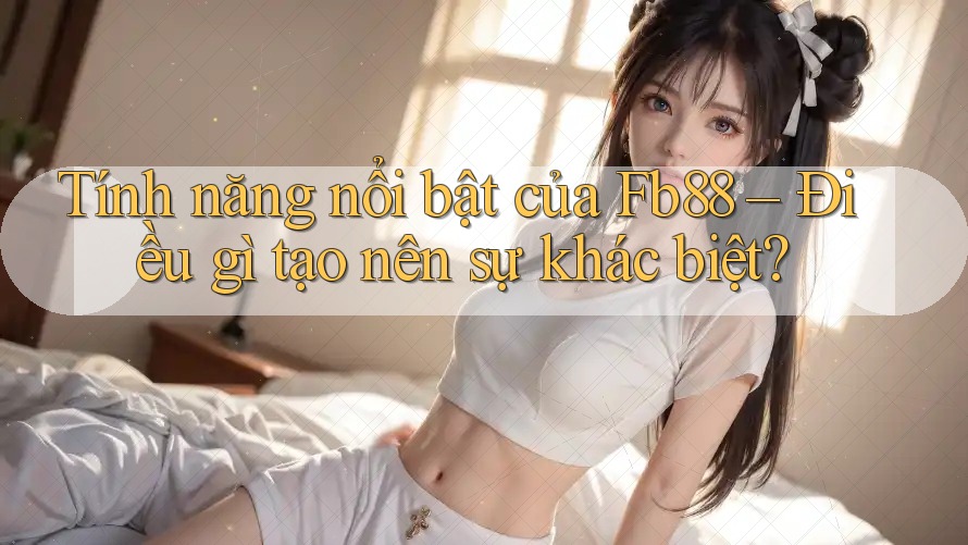 Tính năng nổi bật của Fb88 – Điều gì tạo nên sự khác biệt?