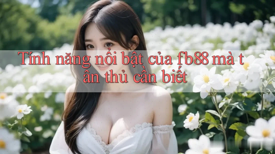 Tính năng nổi bật của fb88 mà tân thủ cần biết