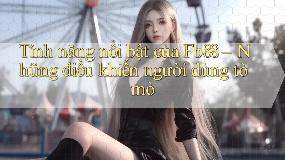 Tính năng nổi bật của Fb88 – Những điều khiến người dùng tò mò
