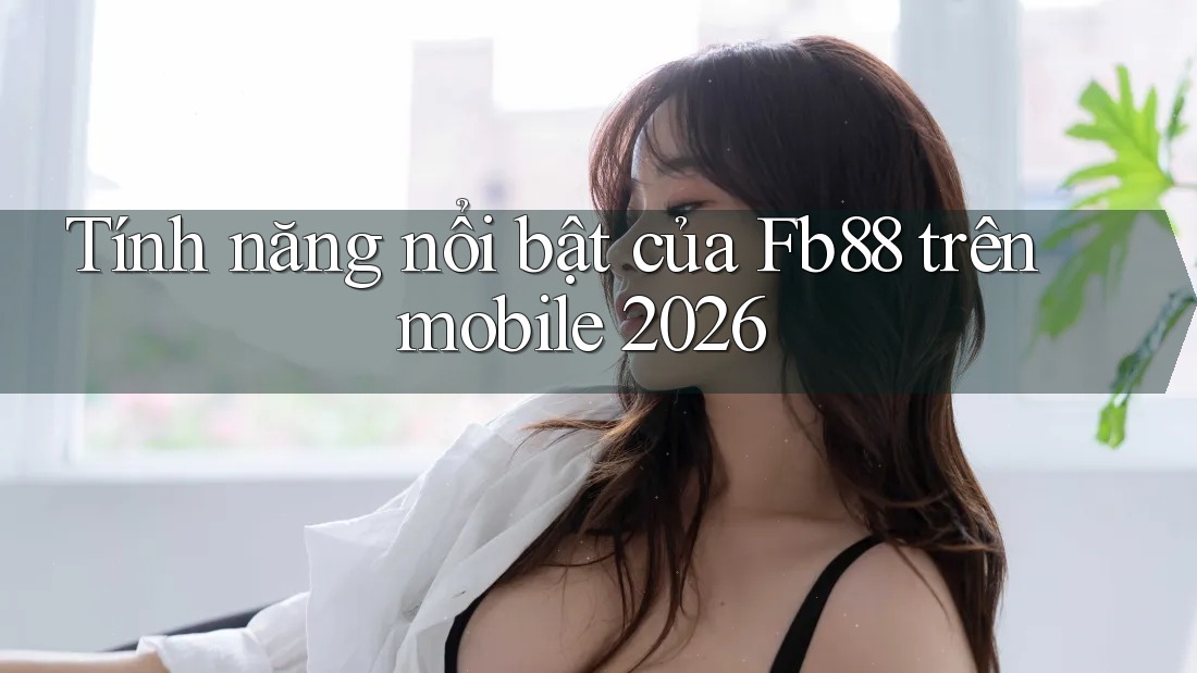 Tính năng nổi bật của Fb88 trên mobile 2026