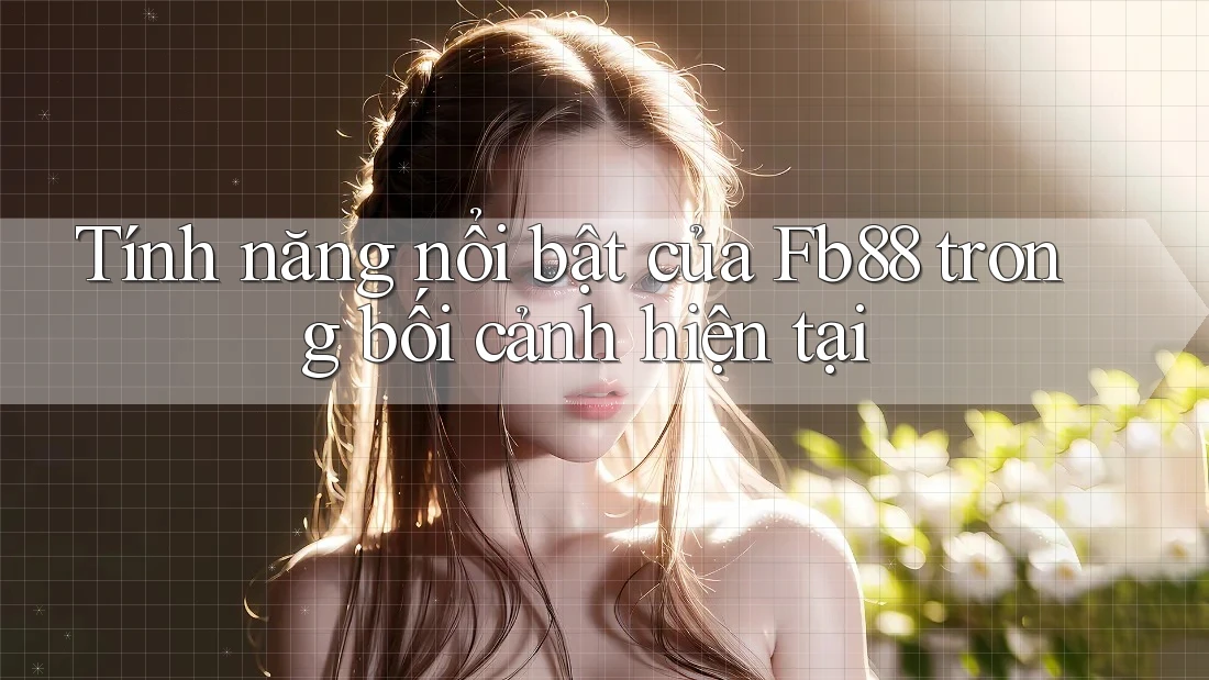 Tính năng nổi bật của Fb88 trong bối cảnh hiện tại