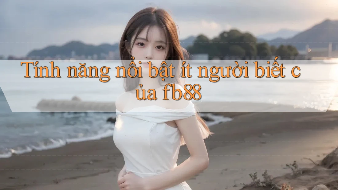 Tính năng nổi bật ít người biết của fb88