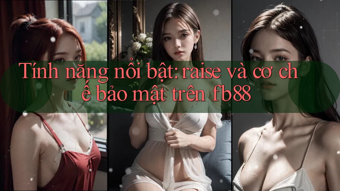 Tính năng nổi bật: raise và cơ chế bảo mật trên fb88