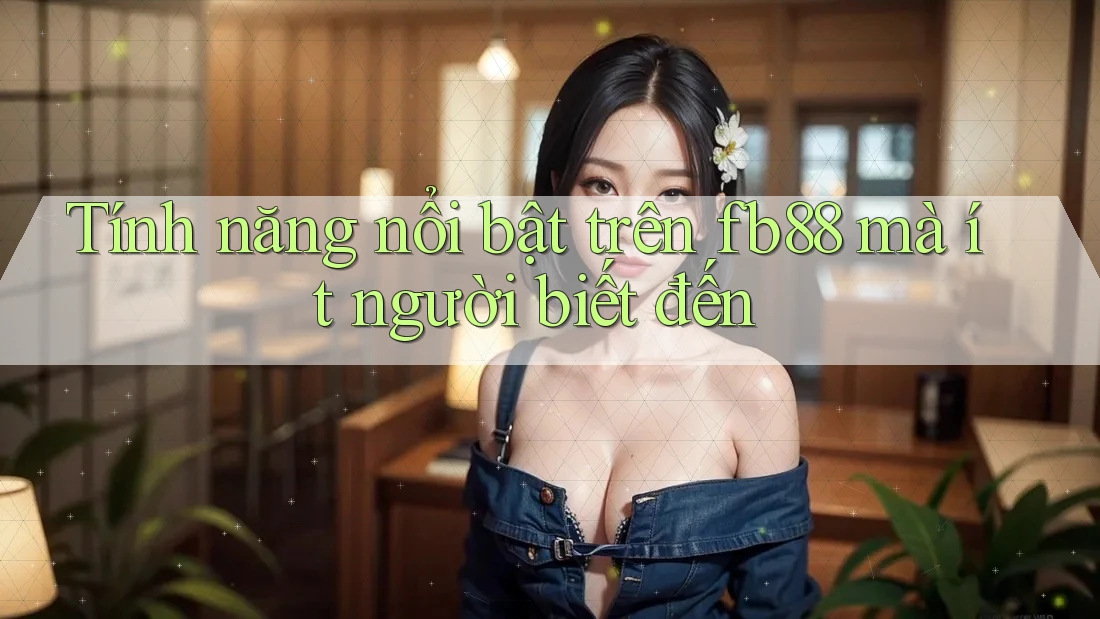 Tính năng nổi bật trên fb88 mà ít người biết đến
