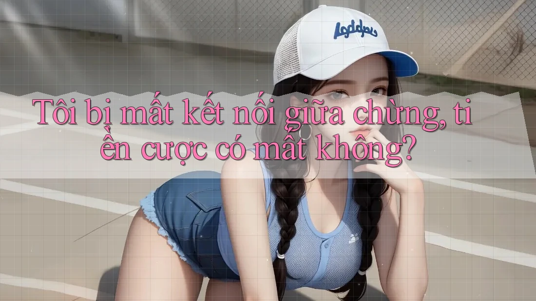 Tôi bị mất kết nối giữa chừng, tiền cược có mất không?