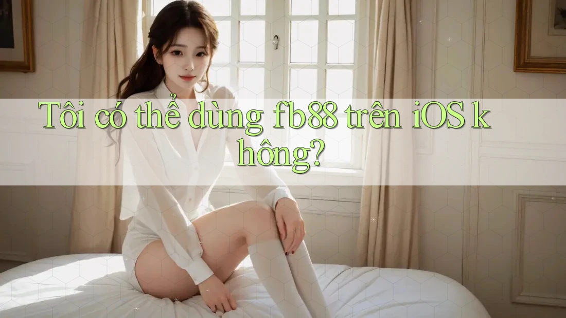 Tôi có thể dùng fb88 trên iOS không?