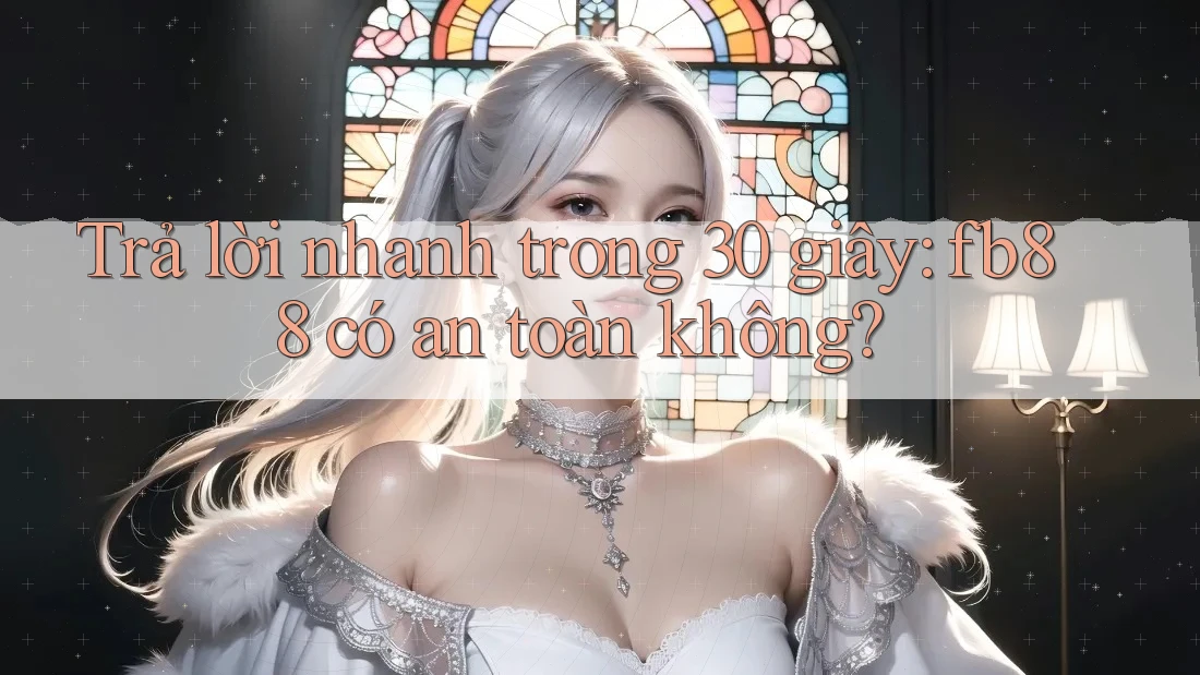 Trả lời nhanh trong 30 giây: fb88 có an toàn không?