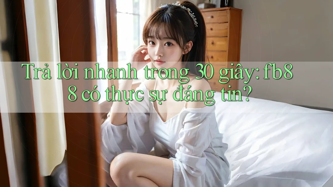 Trả lời nhanh trong 30 giây: fb88 có thực sự đáng tin?