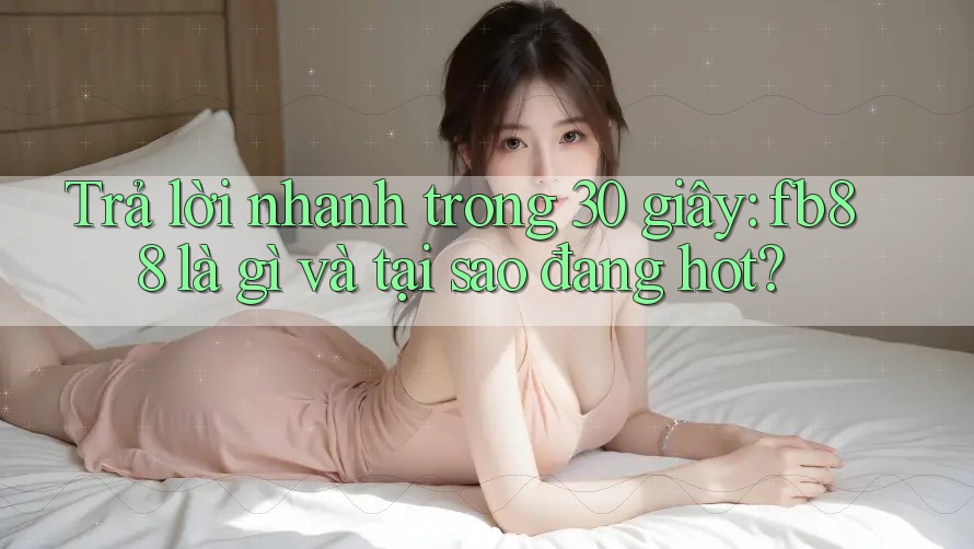 Trả lời nhanh trong 30 giây: fb88 là gì và tại sao đang hot?