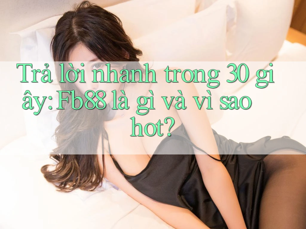 Trả lời nhanh trong 30 giây: Fb88 là gì và vì sao hot?