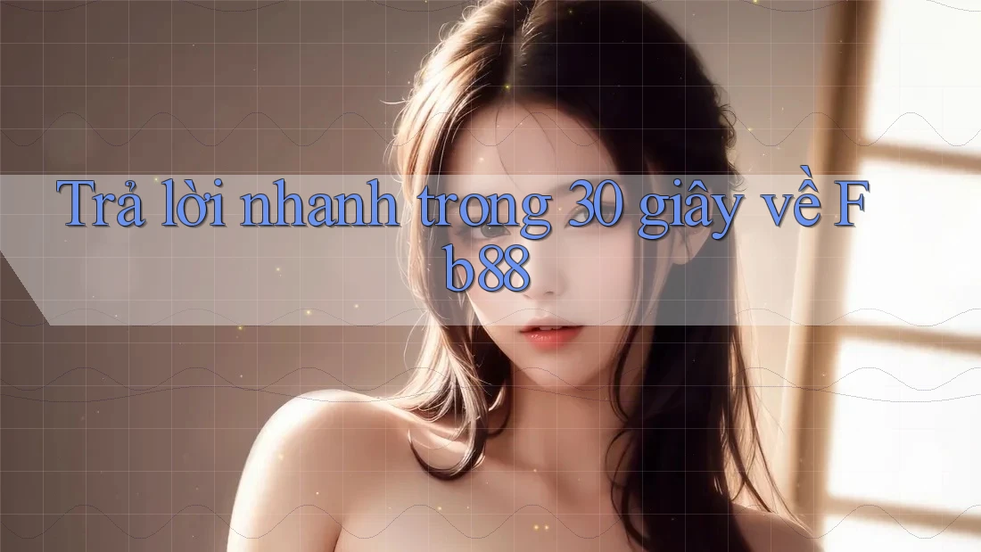 Trả lời nhanh trong 30 giây về fb88