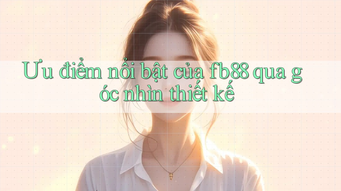 Ưu điểm nổi bật của fb88 qua góc nhìn thiết kế