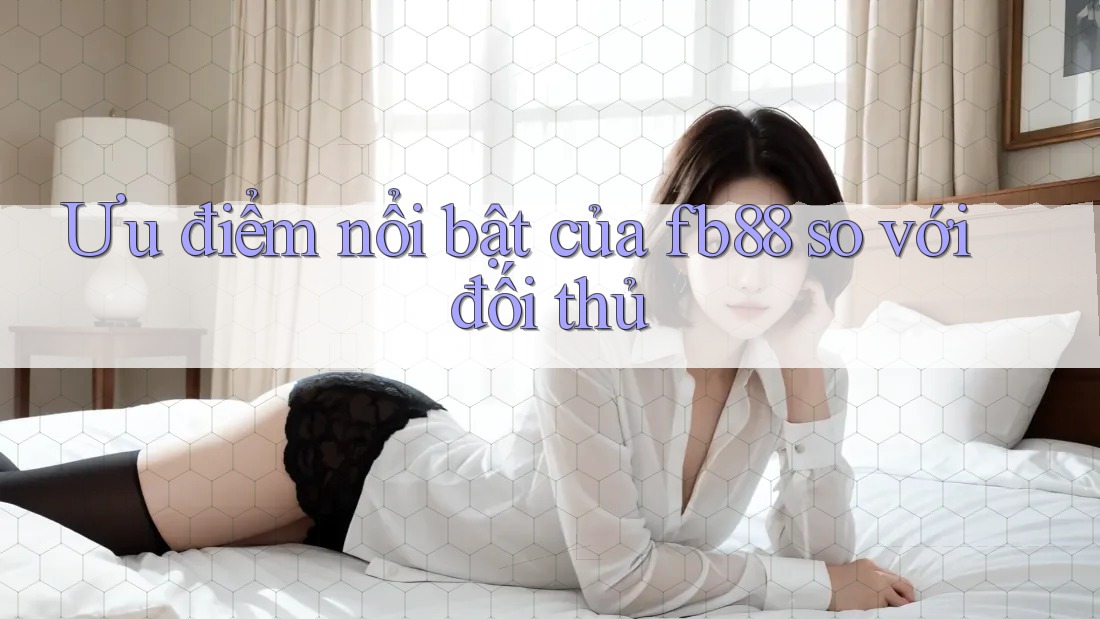 Ưu điểm nổi bật của fb88 so với đối thủ